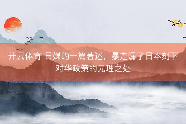 开云体育 日媒的一篇著述，暴走漏了日本刻下对华政策的无理之处