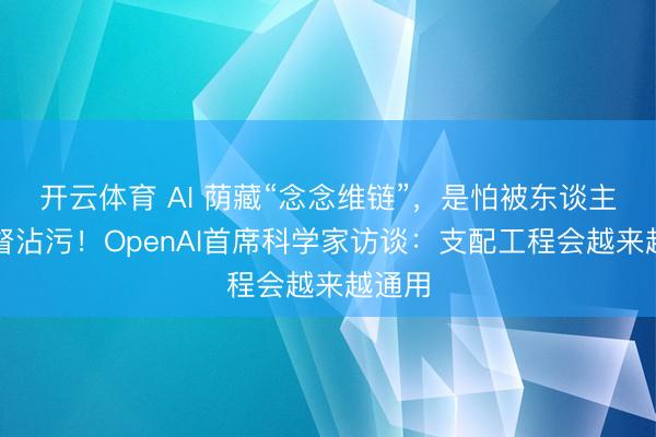 开云体育 AI 荫藏“念念维链”，是怕被东谈主类监督沾污！OpenAI首席科学家访谈：支配工程会越来越通用