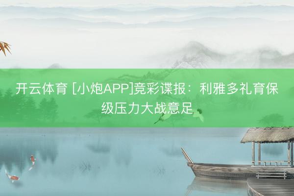 开云体育 [小炮APP]竞彩谍报：利雅多礼育保级压力大战意足