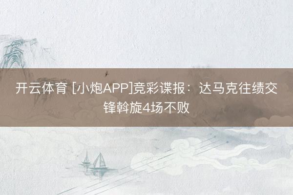 开云体育 [小炮APP]竞彩谍报：达马克往绩交锋斡旋4场不败