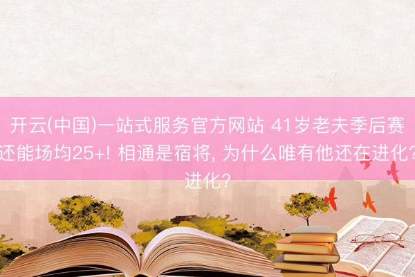 开云(中国)一站式服务官方网站 41岁老夫季后赛还能场均25+! 相通是宿将， 为什么唯有他还在进化?