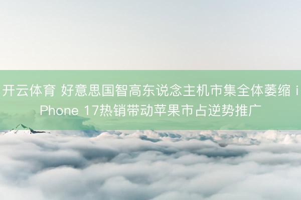 开云体育 好意思国智高东说念主机市集全体萎缩 iPhone 17热销带动苹果市占逆势推广