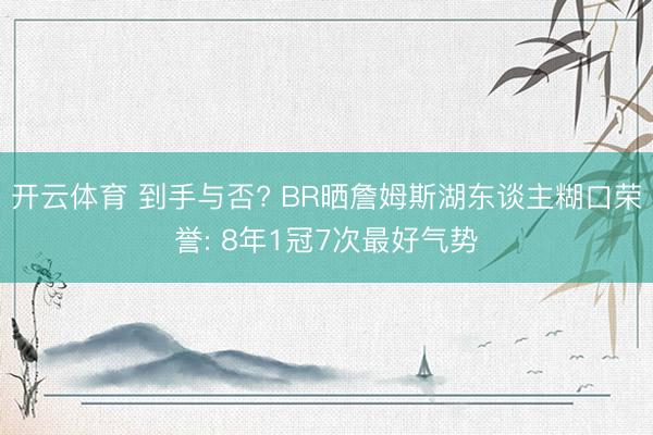 开云体育 到手与否? BR晒詹姆斯湖东谈主糊口荣誉: 8年1冠7次最好气势