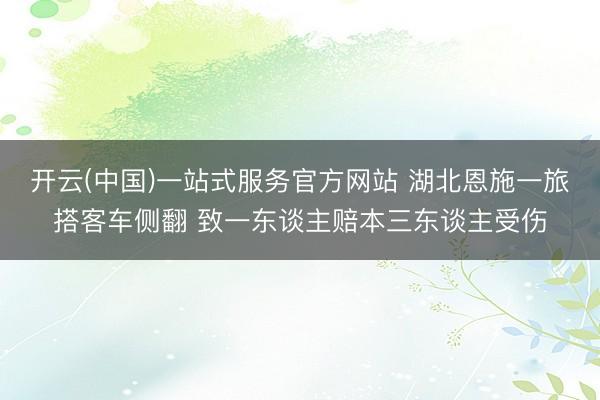 开云(中国)一站式服务官方网站 湖北恩施一旅搭客车侧翻 致一东谈主赔本三东谈主受伤
