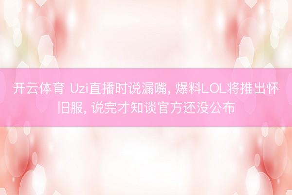开云体育 Uzi直播时说漏嘴， 爆料LOL将推出怀旧服， 说完才知谈官方还没公布