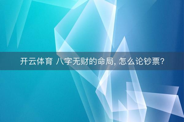 开云体育 八字无财的命局， 怎么论钞票?