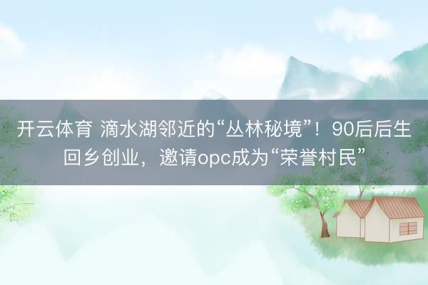 开云体育 滴水湖邻近的“丛林秘境”！90后后生回乡创业，邀请opc成为“荣誉村民”