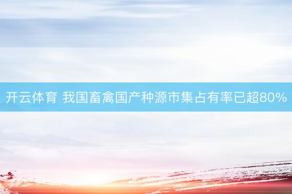 开云体育 我国畜禽国产种源市集占有率已超80%