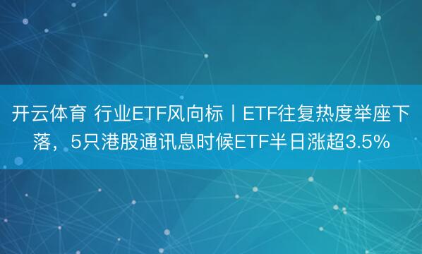 开云体育 行业ETF风向标丨ETF往复热度举座下落，5只港股通讯息时候ETF半日涨超3.5%