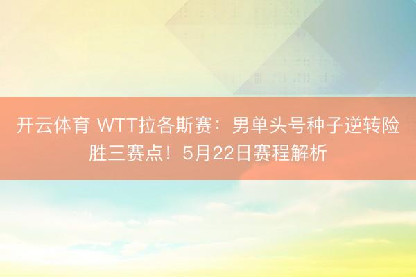 开云体育 WTT拉各斯赛：男单头号种子逆转险胜三赛点！5月22日赛程解析