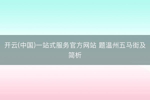 开云(中国)一站式服务官方网站 题温州五马街及简析