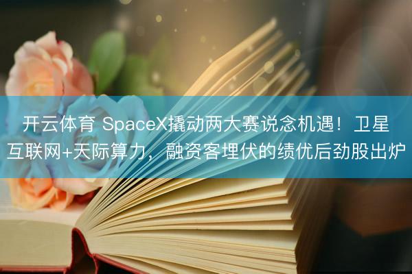 开云体育 SpaceX撬动两大赛说念机遇！卫星互联网+天际算力，融资客埋伏的绩优后劲股出炉