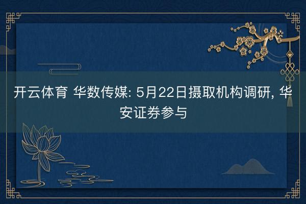 开云体育 华数传媒: 5月22日摄取机构调研， 华安证券参与