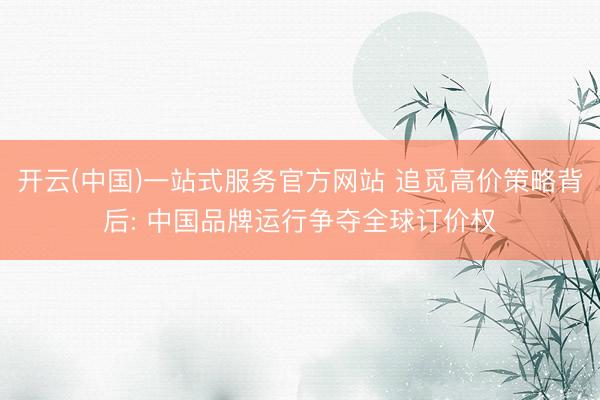 开云(中国)一站式服务官方网站 追觅高价策略背后: 中国品牌运行争夺全球订价权