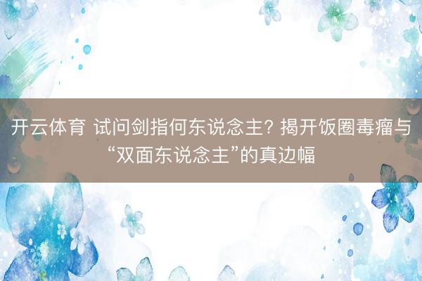 开云体育 试问剑指何东说念主? 揭开饭圈毒瘤与“双面东说念主”的真边幅