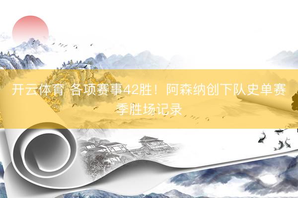 开云体育 各项赛事42胜!阿森纳创下队史单赛季胜场记录