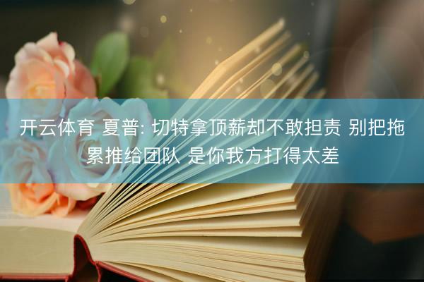 开云体育 夏普: 切特拿顶薪却不敢担责 别把拖累推给团队 是你我方打得太差