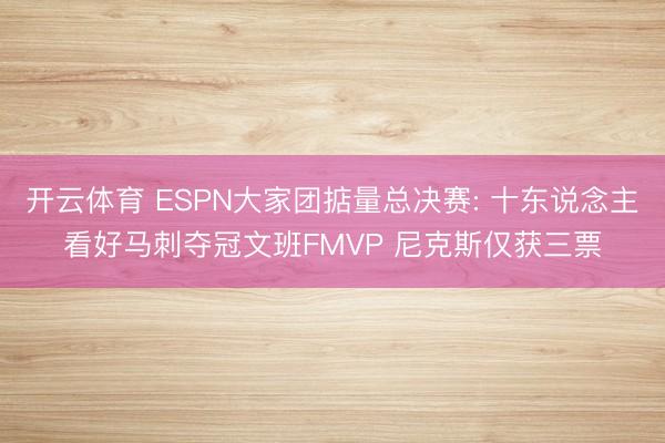 开云体育 ESPN大家团掂量总决赛: 十东说念主看好马刺夺冠文班FMVP 尼克斯仅获三票