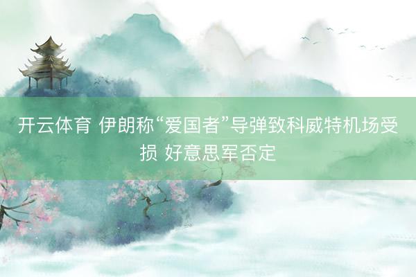 开云体育 伊朗称“爱国者”导弹致科威特机场受损 好意思军否定