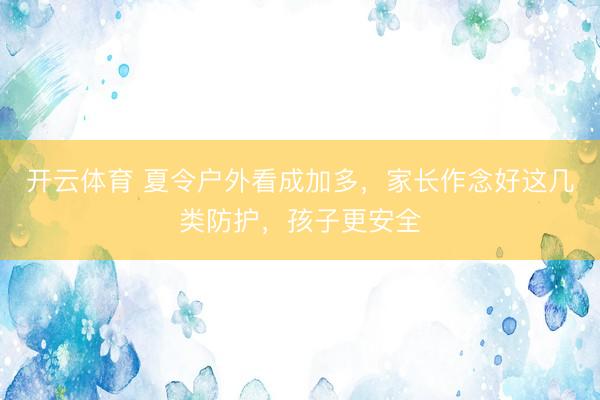 开云体育 夏令户外看成加多，家长作念好这几类防护，孩子更安全