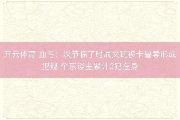 开云体育 血亏！次节临了时辰文班被卡鲁索形成犯规 个东谈主累计3犯在身