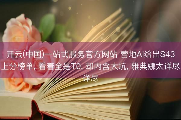 开云(中国)一站式服务官方网站 营地AI给出S43上分榜单， 看着全是T0， 却内含大坑， 雅典娜太详尽