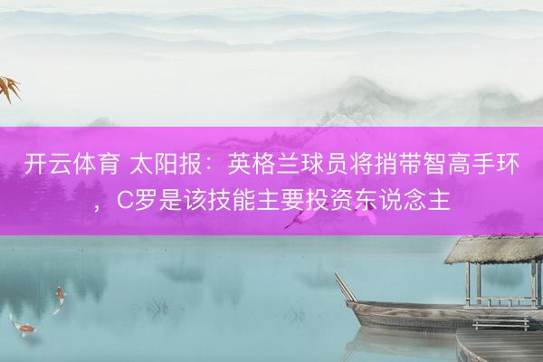 开云体育 太阳报:英格兰球员将捎带智高手环,C罗是该技能主要投资东说念主