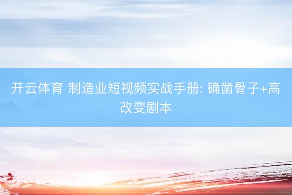 开云体育 制造业短视频实战手册: 确凿骨子+高改变剧本