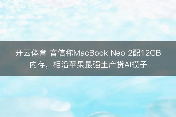 开云体育 音信称MacBook Neo 2配12GB内存，相沿苹果最强土产货AI模子
