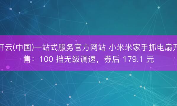 开云(中国)一站式服务官方网站 小米米家手抓电扇开售：100 挡无级调速，券后 179.1 元