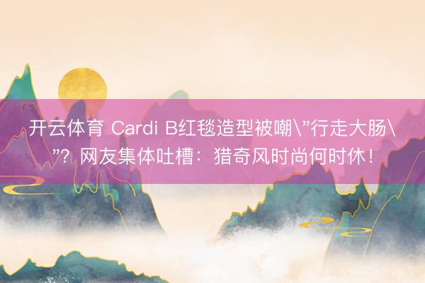 开云体育 Cardi B红毯造型被嘲