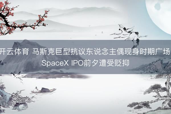 开云体育 马斯克巨型抗议东说念主偶现身时期广场，SpaceX IPO前夕遭受贬抑