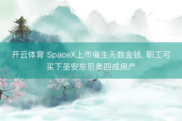 开云体育 SpaceX上市催生无数金钱， 职工可买下圣安东尼奥四成房产