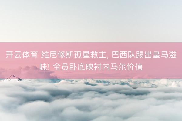 开云体育 维尼修斯孤星救主， 巴西队踢出皇马滋味! 全员卧底映衬内马尔价值