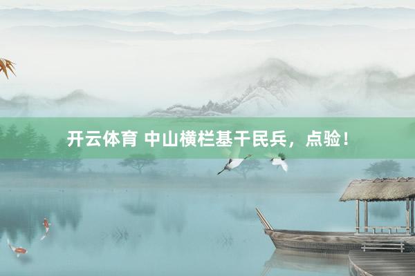 开云体育 中山横栏基干民兵，点验！