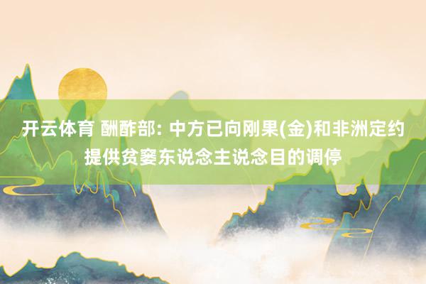 开云体育 酬酢部: 中方已向刚果(金)和非洲定约提供贫窭东说念主说念目的调停